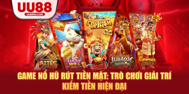 Game nổ hũ rút tiền mặt trò chơi giải trí kiếm tiền hiện đại