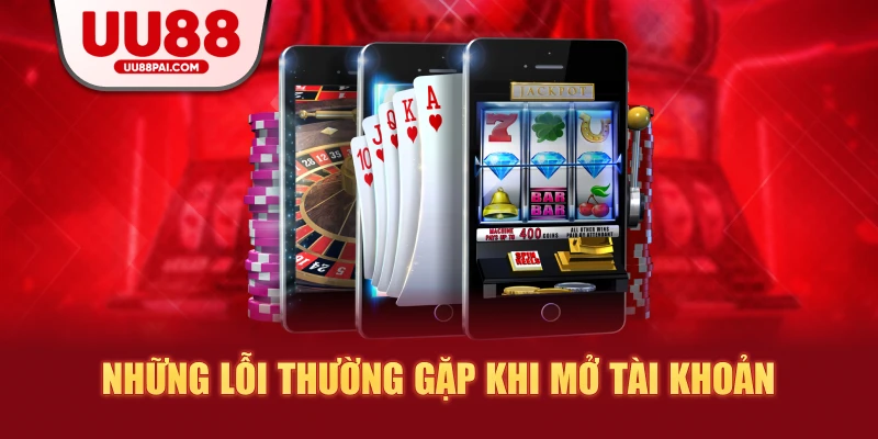 Những lỗi thường gặp khi mở tài khoẻn