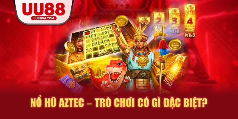 Nổ hũ aztec trò chơi có gì đặc biệt