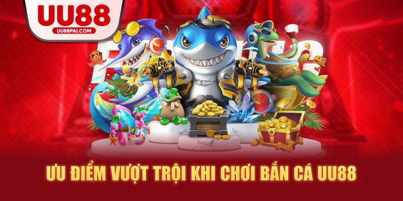 Ưu điểm vượt trội khi chơi bắn cá uu88