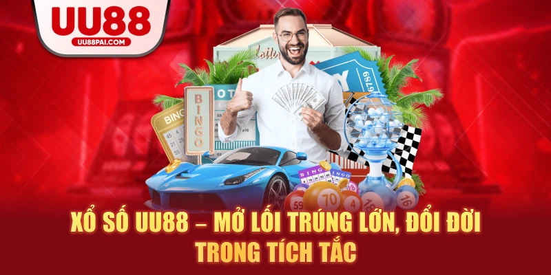 Xổ số uu88 mở lời trúng lớn đổi đời trong tích tắc